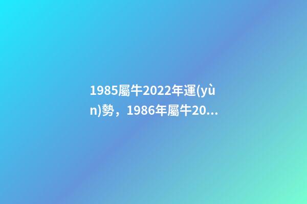 1985屬牛2022年運(yùn)勢，1986年屬牛2022 年運(yùn)勢 1985年牛2022年運(yùn)勢如何 財(cái)運(yùn)職場大幅度改善